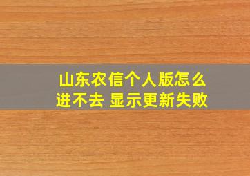 山东农信个人版怎么进不去 显示更新失败